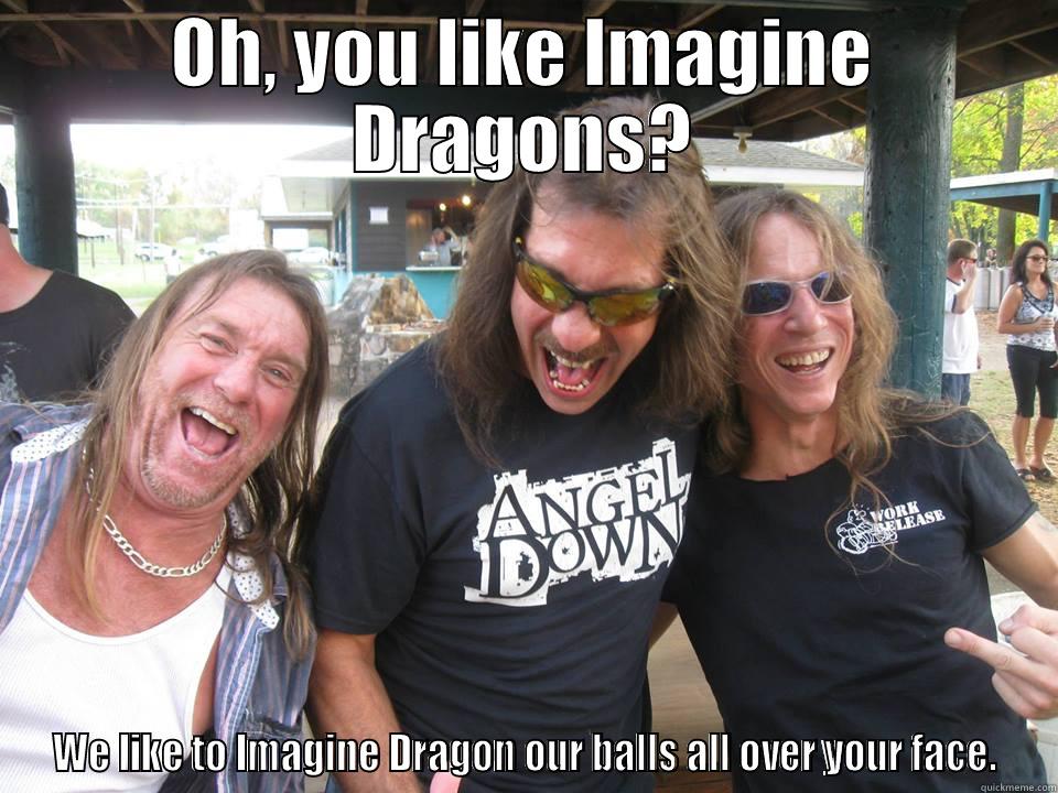 Imagine Dragons - OH, YOU LIKE IMAGINE DRAGONS? WE LIKE TO IMAGINE DRAGON OUR BALLS ALL OVER YOUR FACE. Misc