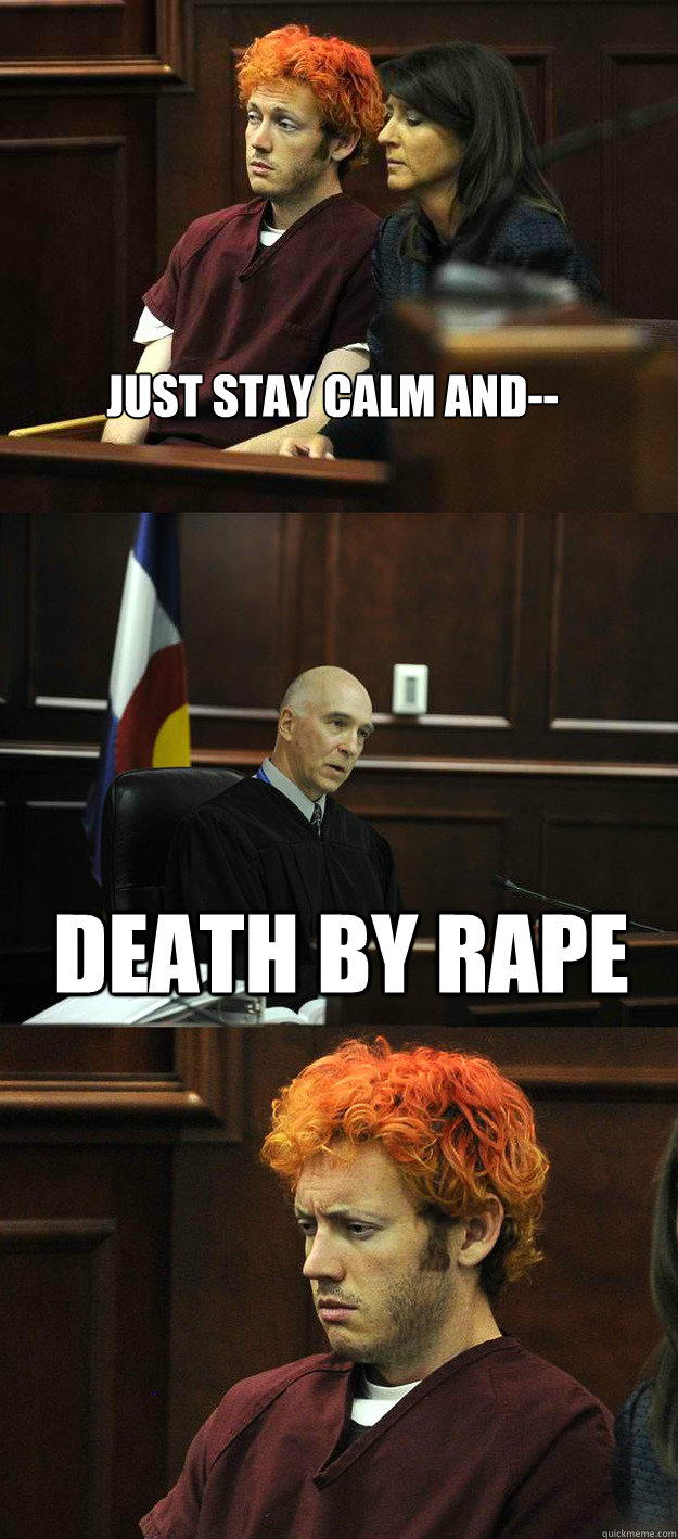 Just Stay Calm and--  Death by rape  James Holmes