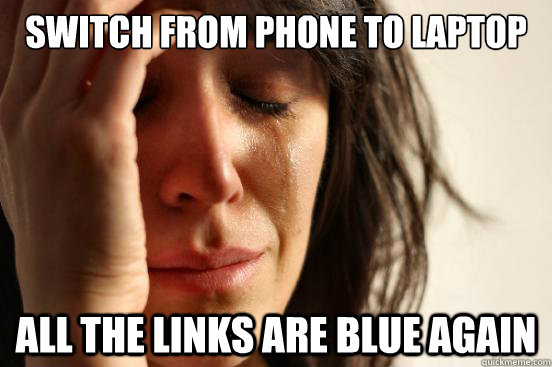 Switch from phone to laptop all the links are blue again  First World Problems