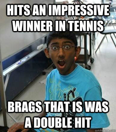 Hits an impressive winner in tennis brags that is was a double hit  