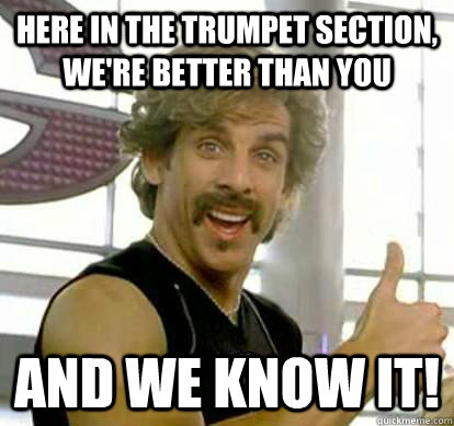 Here in the trumpet section, we're better than you and we know it! - Here in the trumpet section, we're better than you and we know it!  White Goodman