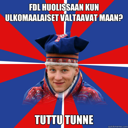 fdl huolissaan kun
ULKOMAALAISET VALTAAVAT MAAN? tuttu tunne - fdl huolissaan kun
ULKOMAALAISET VALTAAVAT MAAN? tuttu tunne  Saami-Sampo