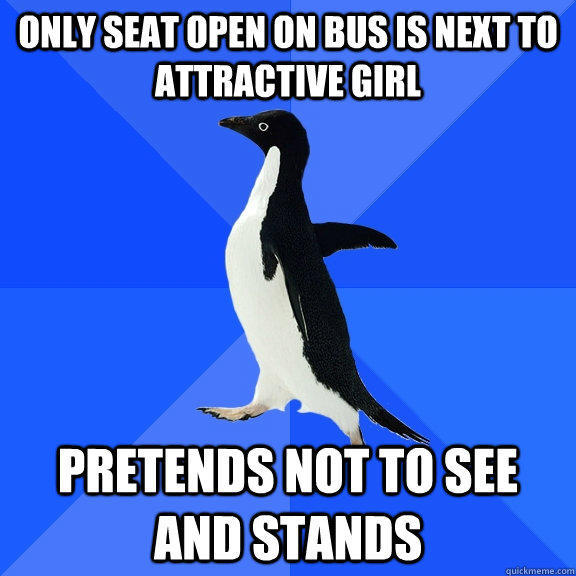 Only seat open on bus is next to attractive girl pretends not to see and stands - Only seat open on bus is next to attractive girl pretends not to see and stands  Socially Awkward Penguin
