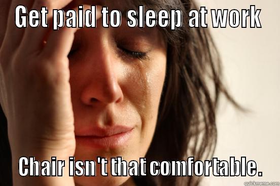 GET PAID TO SLEEP AT WORK  CHAIR ISN'T THAT COMFORTABLE. First World Problems