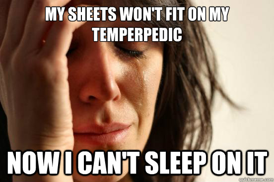 my sheets won't fit on my temperpedic now i can't sleep on it  First World Problems