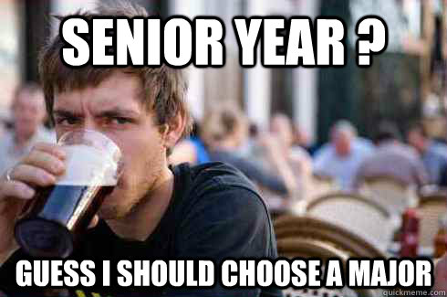 Senior year ? Guess I should choose a major  Lazy College Senior