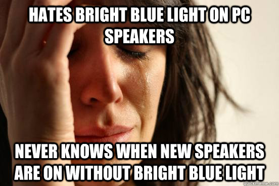 Hates bright blue light on PC speakers Never knows when new speakers are on without bright blue light  First World Problems
