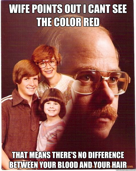 wife points out I cant see the color red that means there's no difference between your blood and your hair  Vengeance Dad