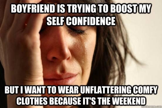 Boyfriend is trying to boost my self confidence but I want to wear unflattering comfy clothes because it's the weekend - Boyfriend is trying to boost my self confidence but I want to wear unflattering comfy clothes because it's the weekend  Misc
