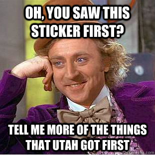 Oh, You saw this sticker first? Tell me more of the things that utah got first  Creepy Wonka
