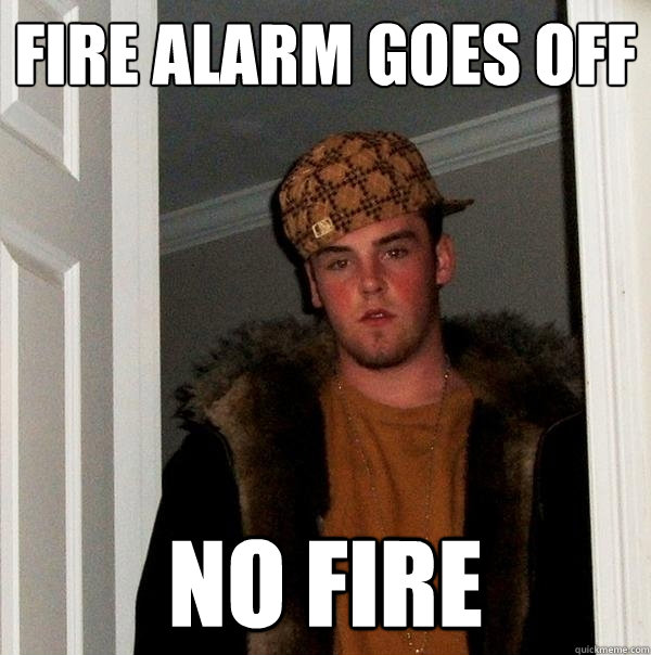Fire Alarm goes off no fire - Fire Alarm goes off no fire  Scumbag Steve