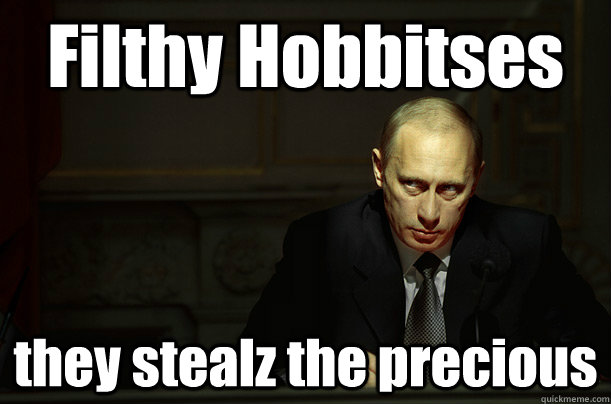 Filthy Hobbitses they stealz the precious  Putin