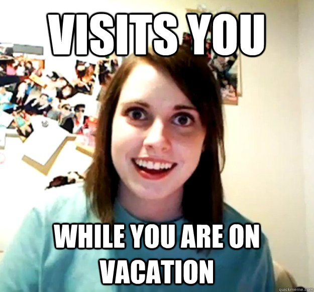 visits you while you are on vacation - visits you while you are on vacation  Overly Attached Girlfriend