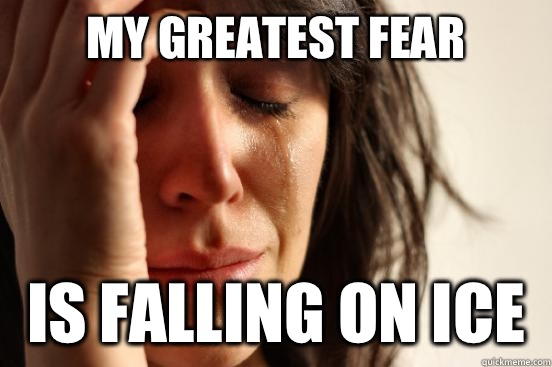 My greatest fear  Is falling on ice  First World Problems
