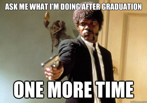 Ask me what i'm doing after graduation one more time - Ask me what i'm doing after graduation one more time  Samuel L Jackson