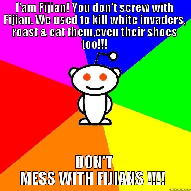 I'AM FIJIAN! YOU DON'T SCREW WITH FIJIAN. WE USED TO KILL WHITE INVADERS, ROAST & EAT THEM,EVEN THEIR SHOES TOO!!! DON'T MESS WITH FIJIANS !!!!  Reddit Alien