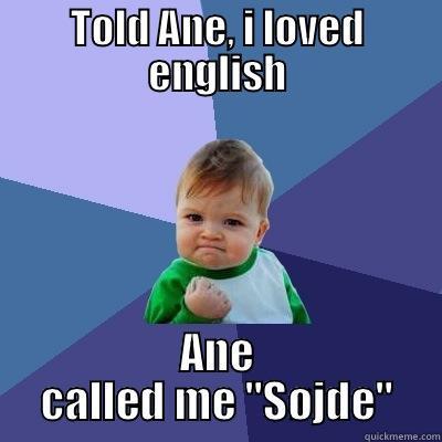 TOLD ANE, I LOVED ENGLISH ANE CALLED ME 