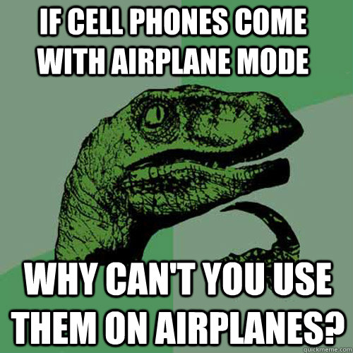 If cell phones come with airplane mode  why can't you use them on airplanes?  Philosoraptor