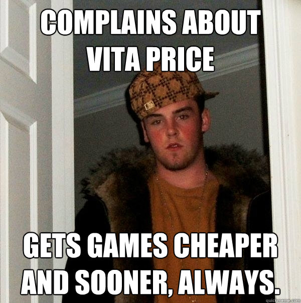 COmplains about
vita price gets games cheaper and sooner, always.  Scumbag Steve
