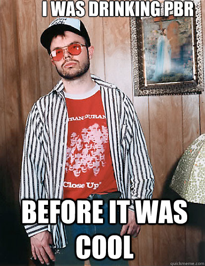 I was drinking PBR Before it was cool  - I was drinking PBR Before it was cool   Redneck Hipster