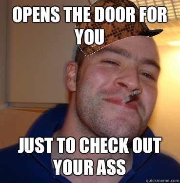 Opens the door for you Just to check out your ass  Scumbag Good Guy Greg