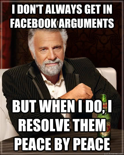 I don't always get in facebook arguments but when I do, I resolve them peace by peace  The Most Interesting Man In The World