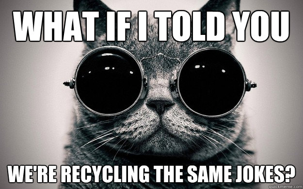 What if i told you we're recycling the same jokes? - What if i told you we're recycling the same jokes?  Morpheus Cat Facts