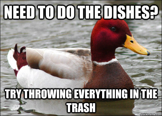 Need to do the dishes? try throwing everything in the trash  Malicious Advice Mallard