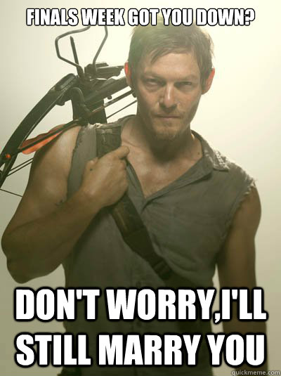 Finals week got you down? Don't worry,I'll still marry you  Daryl Dixon