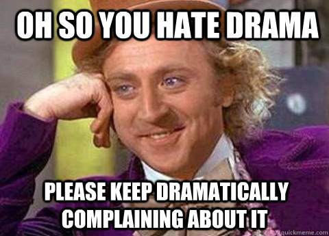  Oh so you hate drama  please keep dramatically complaining about it -  Oh so you hate drama  please keep dramatically complaining about it  Misc