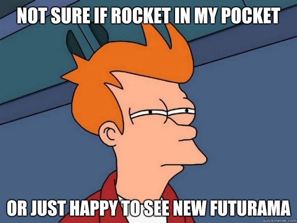 Not sure if rocket in my pocket Or just happy to see new futurama  Futurama Fry