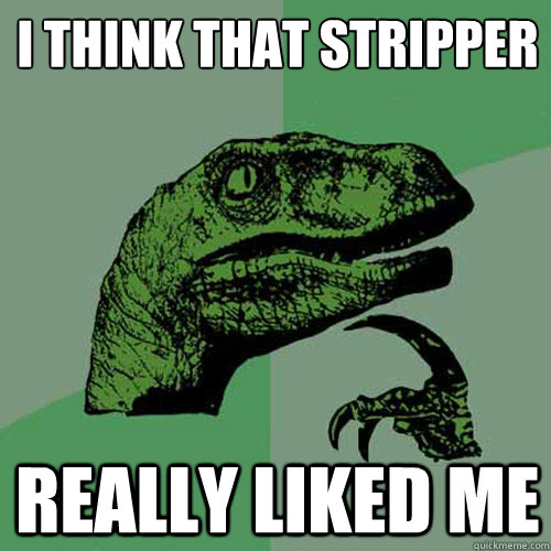 i think that stripper really liked me  Philosoraptor
