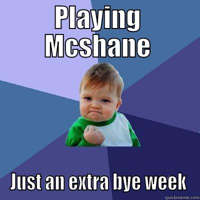 PLAYING MCSHANE JUST AN EXTRA BYE WEEK Success Kid