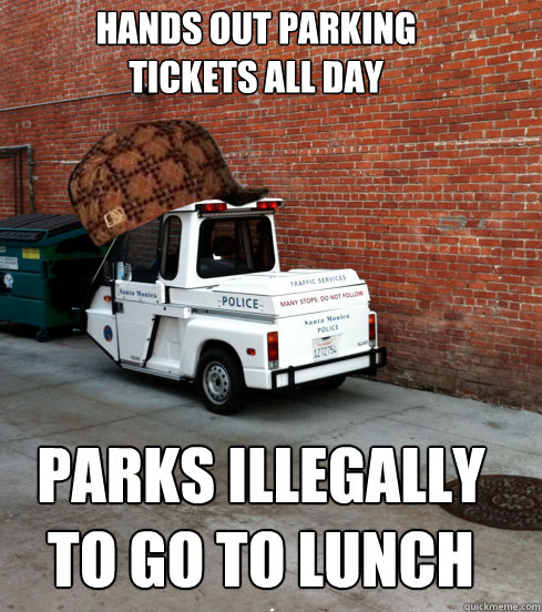 Hands out Parking tickets all day Parks illegally to go to lunch - Hands out Parking tickets all day Parks illegally to go to lunch  Scumbag Meter Maid