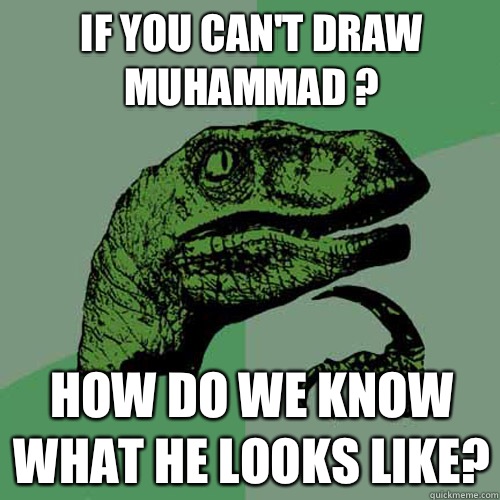 If you can't draw Muhammad ? How do we know what he looks like?  Philosoraptor