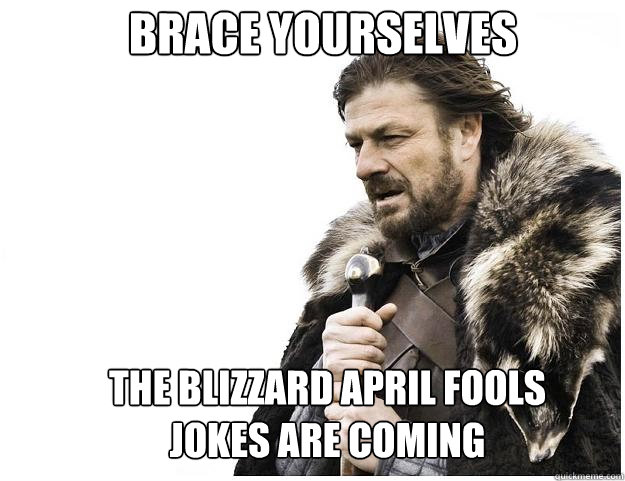 Brace yourselves The Blizzard april fools jokes are coming  Imminent Ned