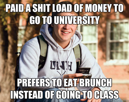 paid a shit load of money to go to university prefers to eat brunch instead of going to class  College Freshman
