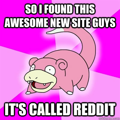 So i found this awesome new site guys it's called reddit - So i found this awesome new site guys it's called reddit  Slowpoke Earthquake
