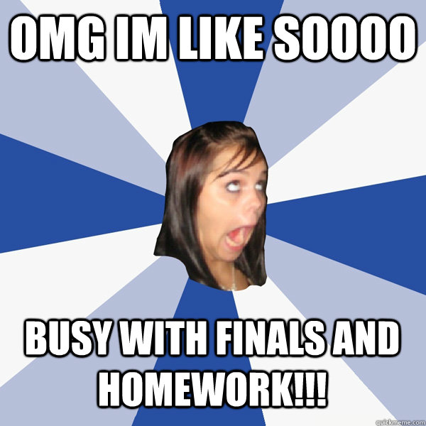 OMG im like soooo busy with finals and homework!!! - OMG im like soooo busy with finals and homework!!!  Annoying Facebook Girl