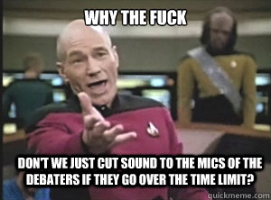 why the fuck DON'T WE JUST CUT SOUND TO THE MICS OF THE DEBATERS IF THEY GO OVER THE TIME LIMIT? - why the fuck DON'T WE JUST CUT SOUND TO THE MICS OF THE DEBATERS IF THEY GO OVER THE TIME LIMIT?  Annoyed Picard