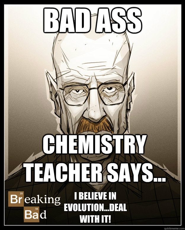 bad ass chemistry teacher says... I believe in evolution...DEAL WITH IT!  Bad-ass Chemistry teacher