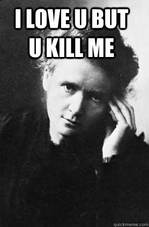 I love U but U kill me - I love U but U kill me  Marie Curie
