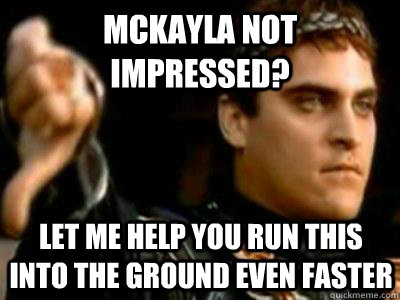 McKayla Not Impressed? Let me help you run this into the ground even faster  Downvoting Roman