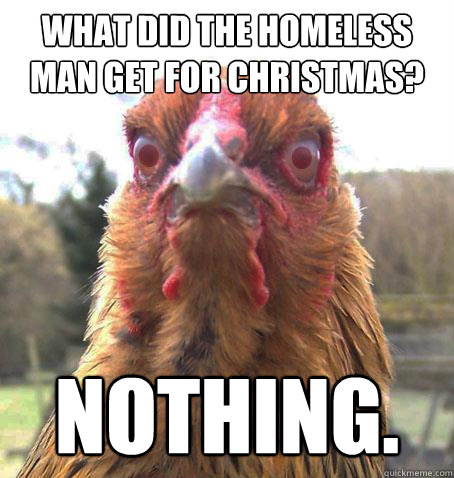 what did the homeless man get for christmas? nothing.  RageChicken