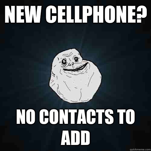 New Cellphone? No contacts to add  Forever Alone