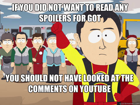 if you did not want to read any spoilers for GOT you should not have looked at the comments on youtube  Captain Hindsight