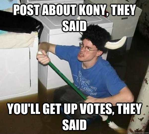 Post about kony, they said You'll get up votes, they said  They said