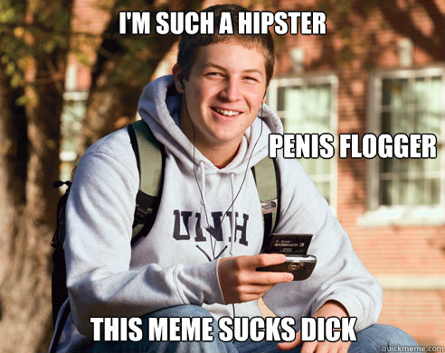 I'm such a hipster This Meme Sucks Dick Penis Flogger  College Freshman