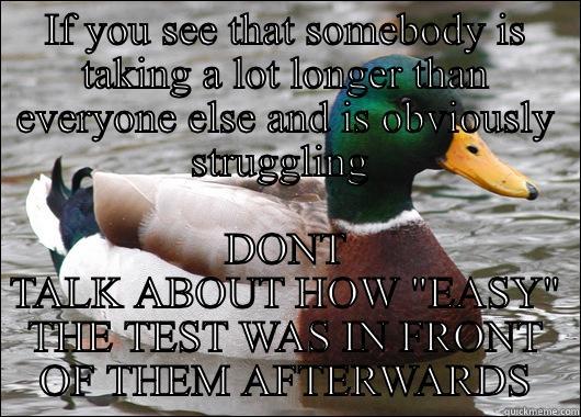 IF YOU SEE THAT SOMEBODY IS TAKING A LOT LONGER THAN EVERYONE ELSE AND IS OBVIOUSLY STRUGGLING  DONT TALK ABOUT HOW 