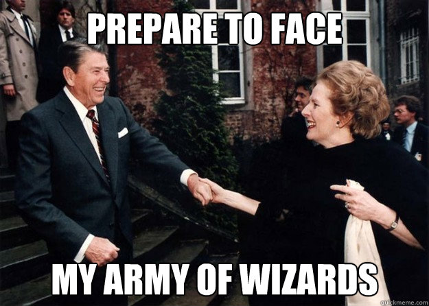 PREPARE TO FACE MY ARMY OF WIZARDS  Reagan and Thatcher